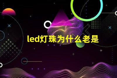 led灯珠为什么老是会坏 led灯珠规格及参数